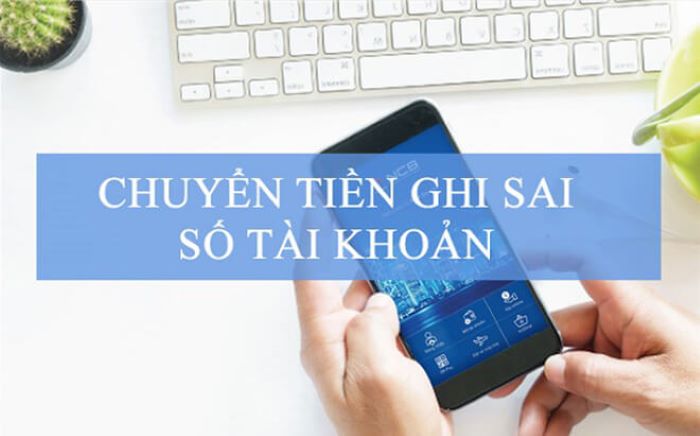 Chuyển tiền ghi sai số tài khoản phải làm sao?